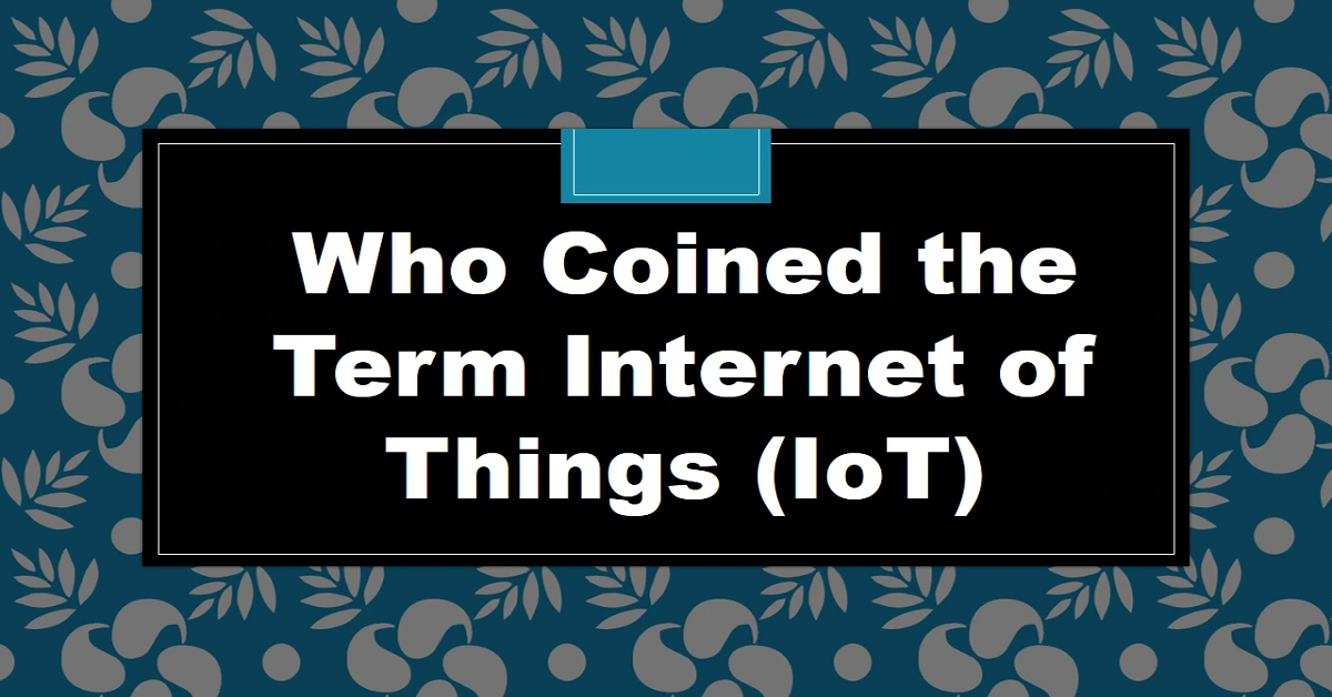 Who Coined the Term Internet of Things (IoT)